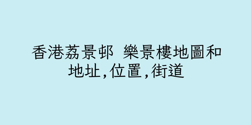 香港荔景邨 樂景樓地圖和地址,位置,街道