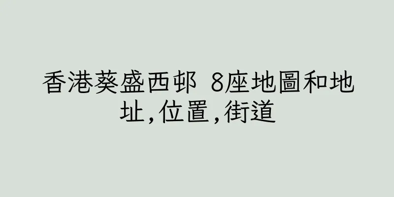 香港葵盛西邨 8座地圖和地址,位置,街道