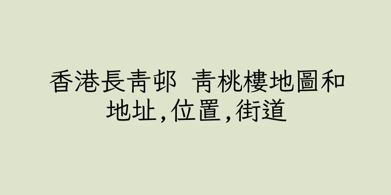 香港長青邨 青桃樓地圖和地址,位置,街道