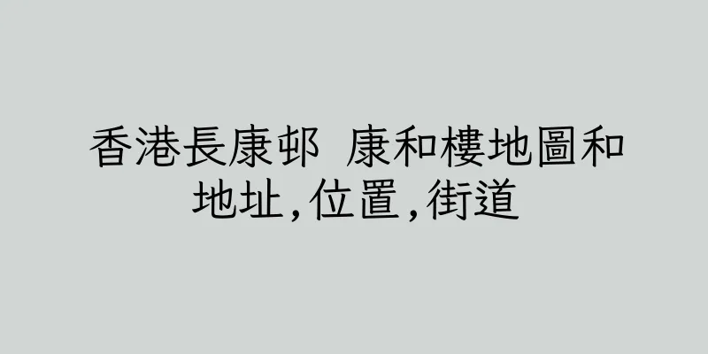 香港長康邨 康和樓地圖和地址,位置,街道
