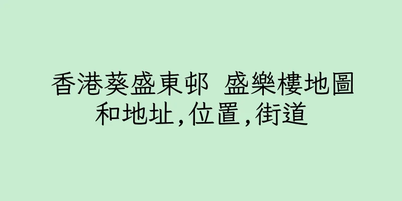 香港葵盛東邨 盛樂樓地圖和地址,位置,街道