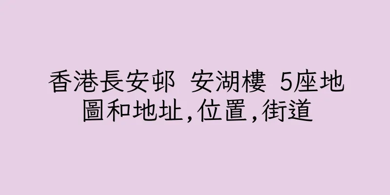 香港長安邨 安湖樓 5座地圖和地址,位置,街道