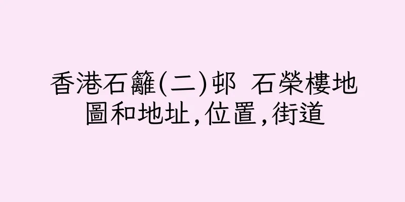 香港石籬(二)邨 石榮樓地圖和地址,位置,街道