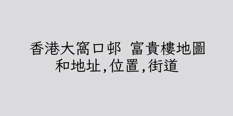 香港大窩口邨 富貴樓地圖和地址,位置,街道