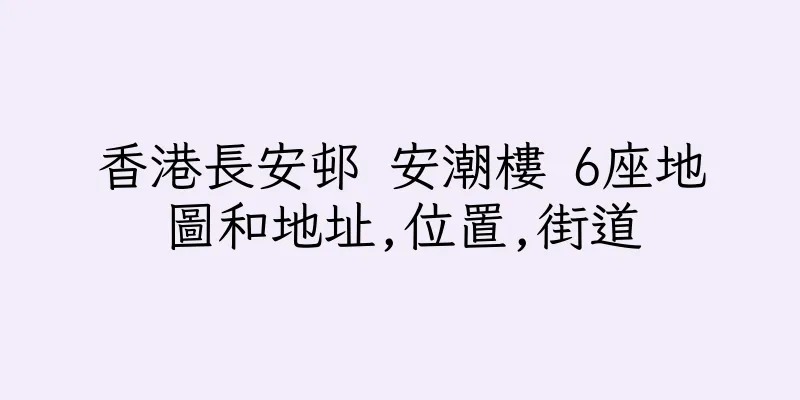 香港長安邨 安潮樓 6座地圖和地址,位置,街道