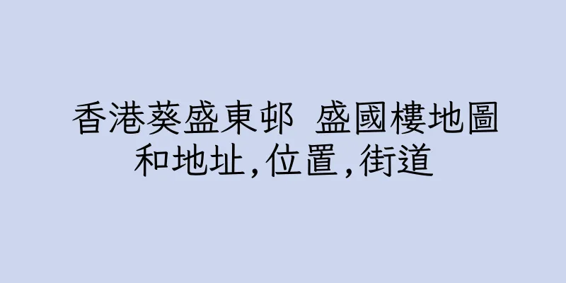 香港葵盛東邨 盛國樓地圖和地址,位置,街道