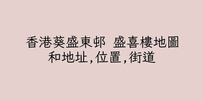 香港葵盛東邨 盛喜樓地圖和地址,位置,街道