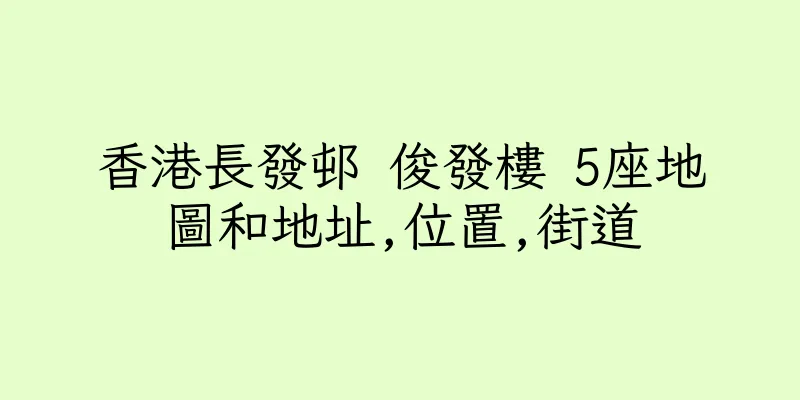 香港長發邨 俊發樓 5座地圖和地址,位置,街道