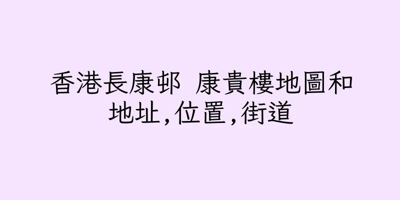 香港長康邨 康貴樓地圖和地址,位置,街道