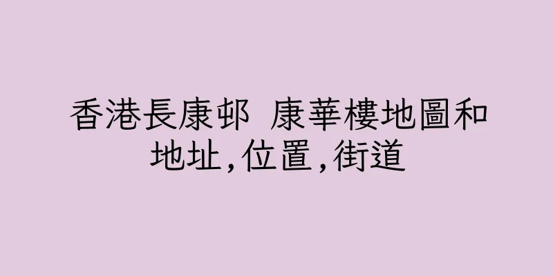 香港長康邨 康華樓地圖和地址,位置,街道
