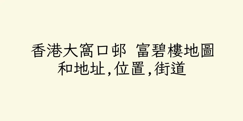 香港大窩口邨 富碧樓地圖和地址,位置,街道