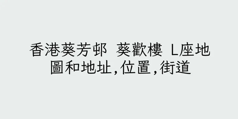香港葵芳邨 葵歡樓 L座地圖和地址,位置,街道