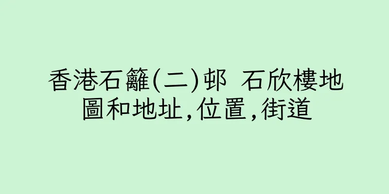 香港石籬(二)邨 石欣樓地圖和地址,位置,街道