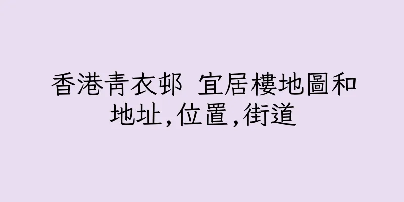 香港青衣邨 宜居樓地圖和地址,位置,街道