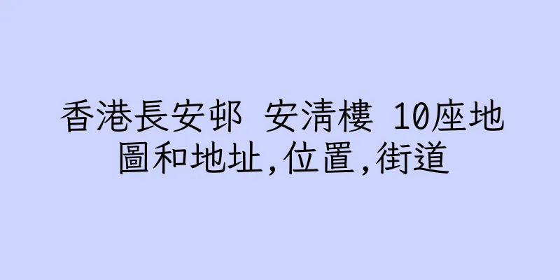 香港長安邨 安清樓 10座地圖和地址,位置,街道
