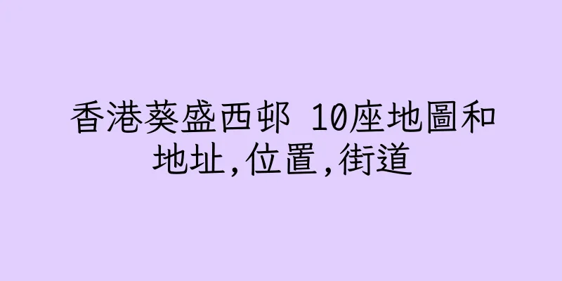 香港葵盛西邨 10座地圖和地址,位置,街道