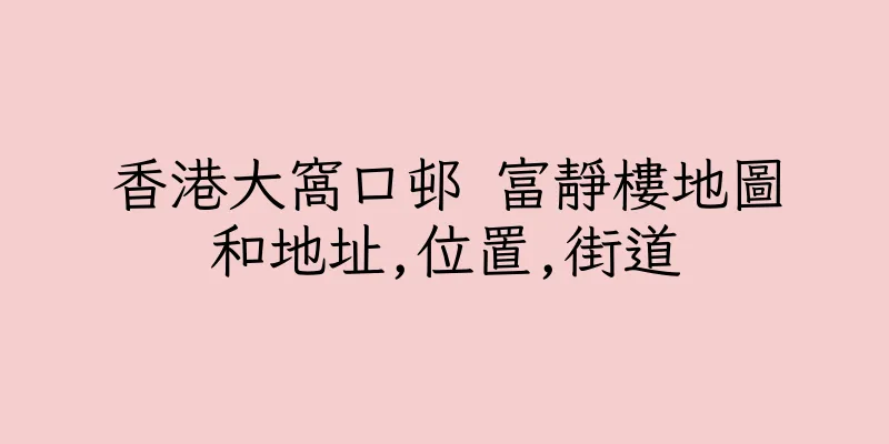 香港大窩口邨 富靜樓地圖和地址,位置,街道