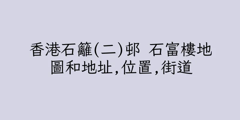 香港石籬(二)邨 石富樓地圖和地址,位置,街道