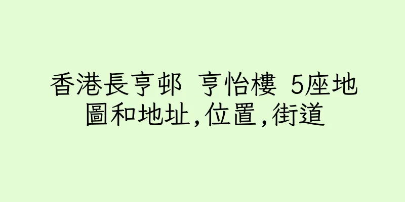 香港長亨邨 亨怡樓 5座地圖和地址,位置,街道