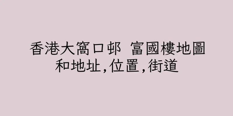 香港大窩口邨 富國樓地圖和地址,位置,街道