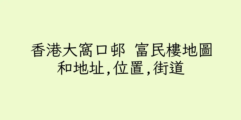 香港大窩口邨 富民樓地圖和地址,位置,街道