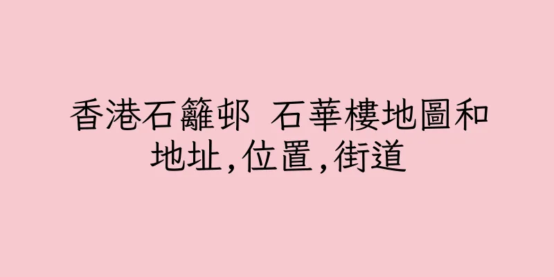 香港石籬邨 石華樓地圖和地址,位置,街道