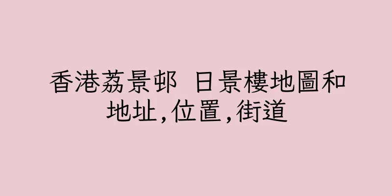 香港荔景邨 日景樓地圖和地址,位置,街道
