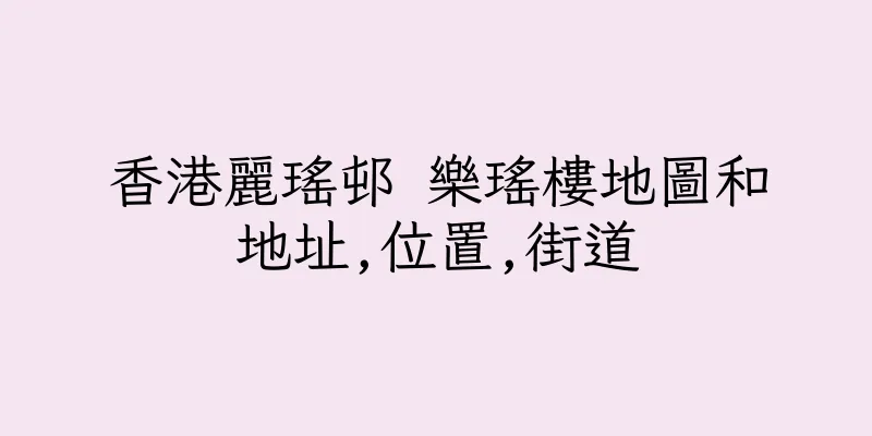 香港麗瑤邨 樂瑤樓地圖和地址,位置,街道