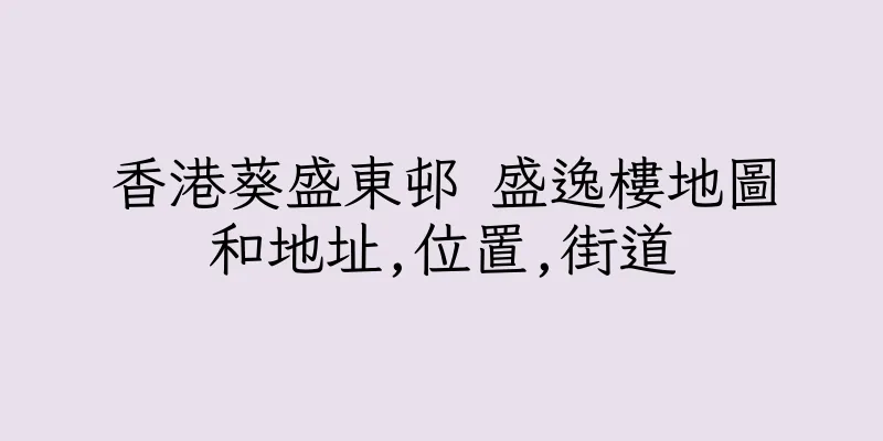香港葵盛東邨 盛逸樓地圖和地址,位置,街道
