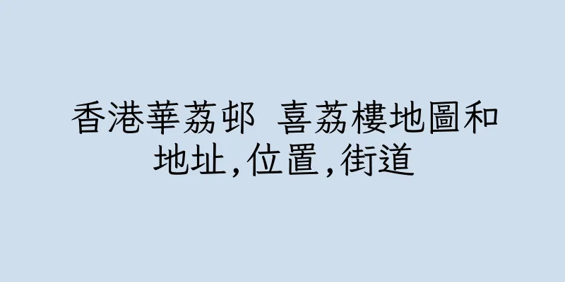 香港華荔邨 喜荔樓地圖和地址,位置,街道