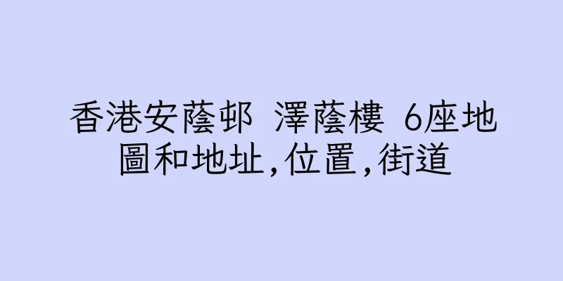 香港安蔭邨 澤蔭樓 6座地圖和地址,位置,街道