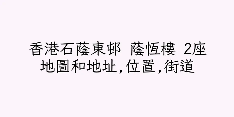 香港石蔭東邨 蔭恆樓 2座地圖和地址,位置,街道