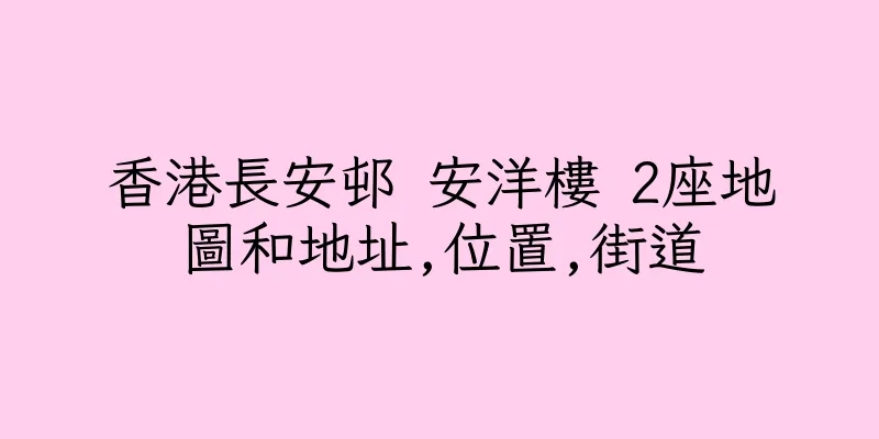 香港長安邨 安洋樓 2座地圖和地址,位置,街道