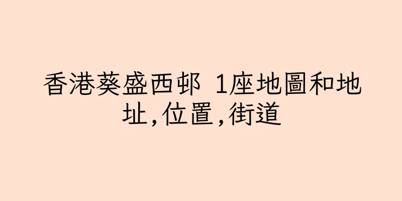 香港葵盛西邨 1座地圖和地址,位置,街道