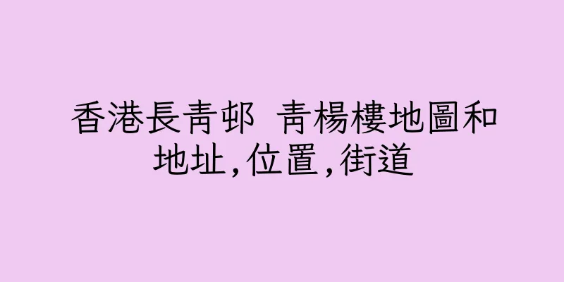 香港長青邨 青楊樓地圖和地址,位置,街道