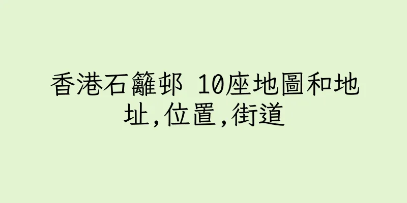 香港石籬邨 10座地圖和地址,位置,街道