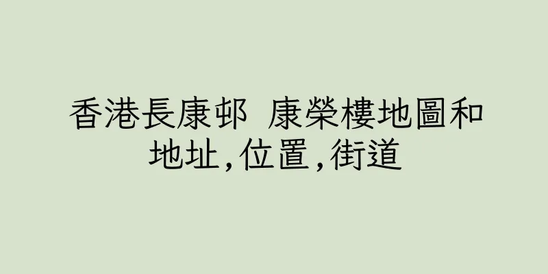 香港長康邨 康榮樓地圖和地址,位置,街道