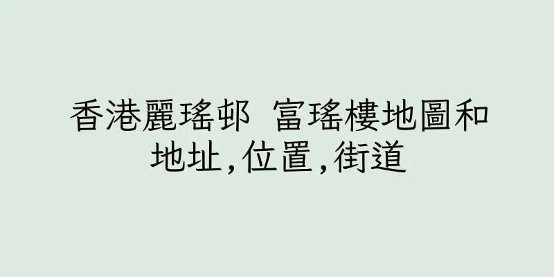 香港麗瑤邨 富瑤樓地圖和地址,位置,街道