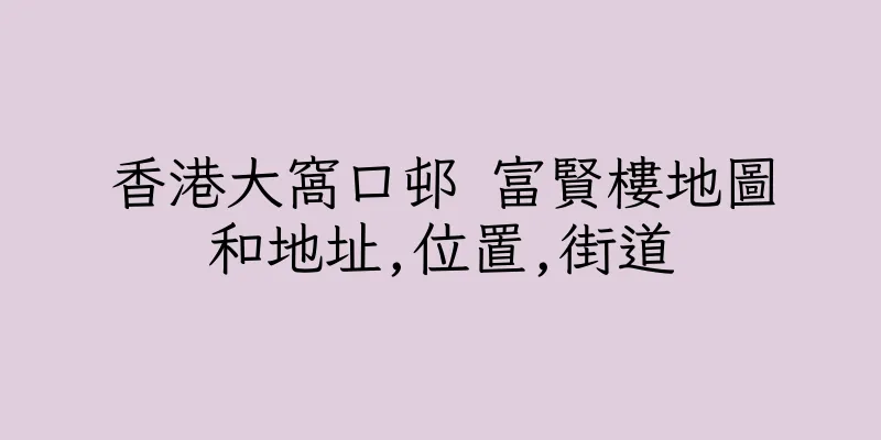 香港大窩口邨 富賢樓地圖和地址,位置,街道