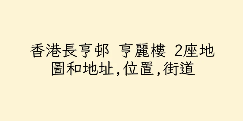 香港長亨邨 亨麗樓 2座地圖和地址,位置,街道