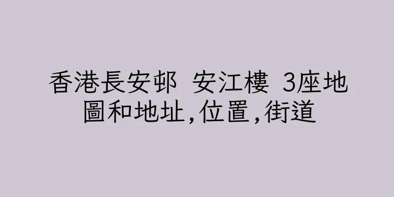 香港長安邨 安江樓 3座地圖和地址,位置,街道