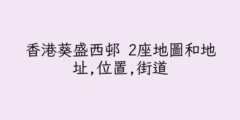 香港葵盛西邨 2座地圖和地址,位置,街道