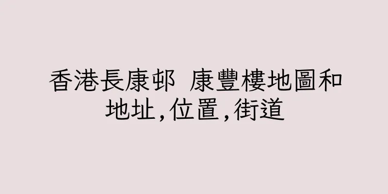 香港長康邨 康豐樓地圖和地址,位置,街道