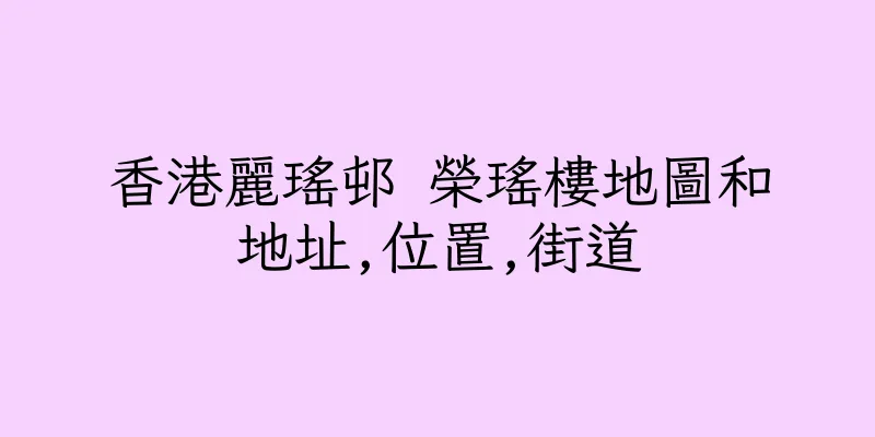 香港麗瑤邨 榮瑤樓地圖和地址,位置,街道