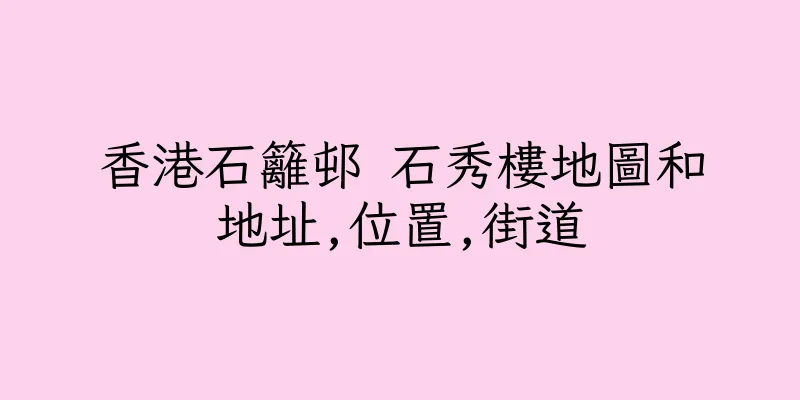 香港石籬邨 石秀樓地圖和地址,位置,街道