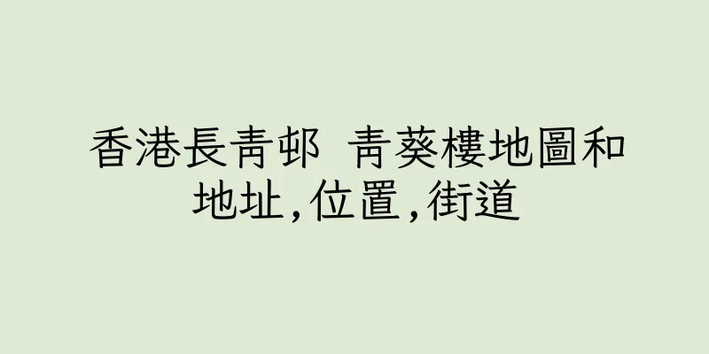香港長青邨 青葵樓地圖和地址,位置,街道