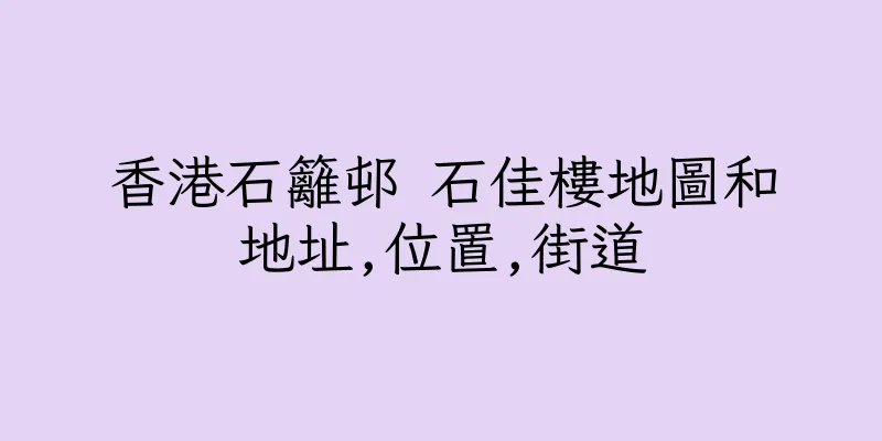 香港石籬邨 石佳樓地圖和地址,位置,街道
