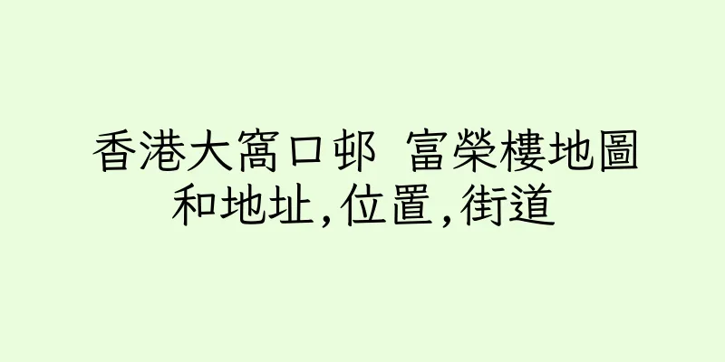 香港大窩口邨 富榮樓地圖和地址,位置,街道