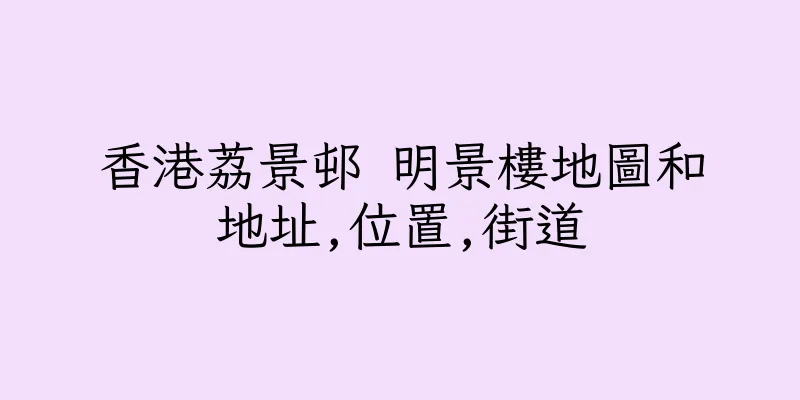 香港荔景邨 明景樓地圖和地址,位置,街道