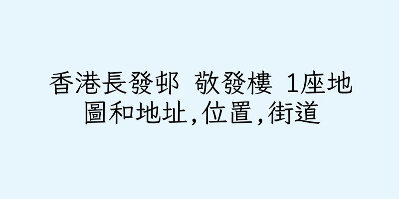 香港長發邨 敬發樓 1座地圖和地址,位置,街道